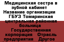 Медицинская сестра в зубной кабинет › Название организации ­ ГБУЗ Томаринская центральная районная больница, Государственная корпорация › Отрасль предприятия ­ Другое › Минимальный оклад ­ 1 - Все города Работа » Вакансии   . Московская обл.,Юбилейный г.